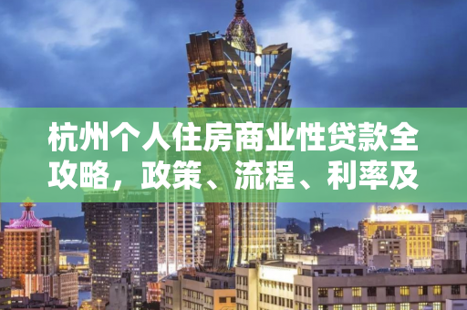 杭州个人住房商业性贷款全攻略,政策、流程、利率及注意事项 杭州个人住房商业性贷款全攻略,政策、流程、利率及注意事项