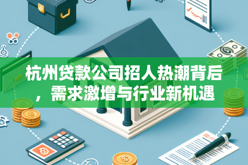 杭州贷款公司招人热潮背后,需求激增与行业新机遇