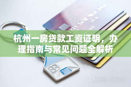 杭州一房贷款工资证明,办理指南与常见问题全解析