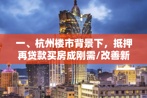 一、杭州楼市背景下,抵押再贷款买房成刚需/改善新选择