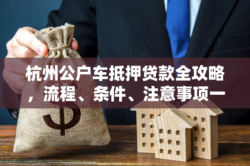杭州公户车抵押贷款全攻略,流程、条件、注意事项一文读懂