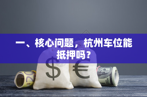 一、核心问题,杭州车位能抵押吗?