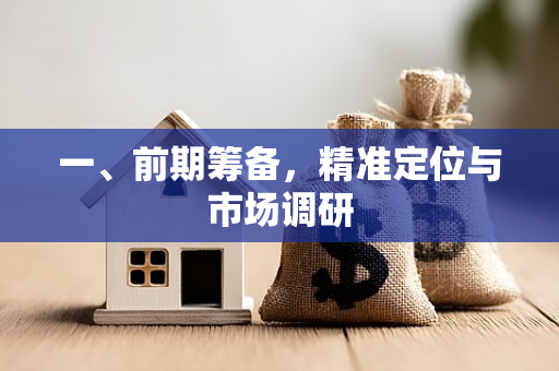 一、前期筹备,精准定位与市场调研