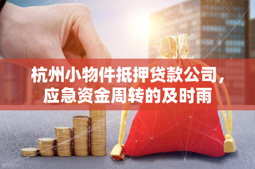 杭州小物件抵押贷款公司,应急资金周转的及时雨