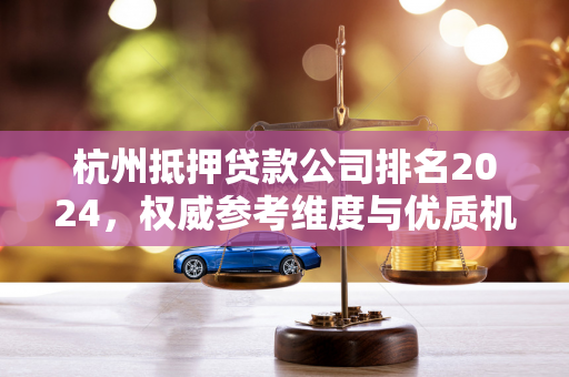 杭州抵押贷款公司排名2024,权威参考维度与优质机构推荐