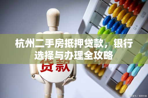 杭州二手房抵押贷款,银行选择与办理全攻略