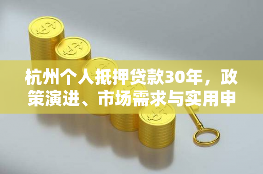 杭州个人抵押贷款30年,政策演进、市场需求与实用申请指南 杭州个人抵押贷款30年,政策演进、市场需求与实用申请指南