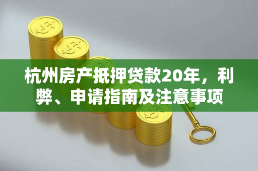 杭州房产抵押贷款20年,利弊、申请指南及注意事项