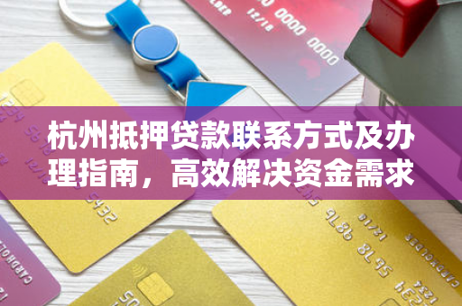 杭州抵押贷款联系方式及办理指南,高效解决资金需求