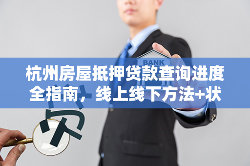 杭州房屋抵押贷款查询进度全指南,线上线下方法+状态解读