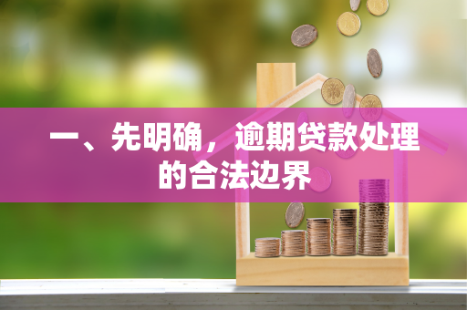 一、先明确,逾期贷款处理的合法边界