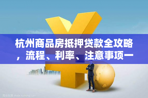 杭州商品房抵押贷款全攻略,流程、利率、注意事项一文读懂