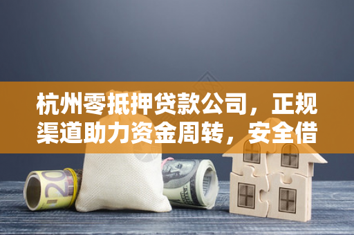 杭州零抵押贷款公司,正规渠道助力资金周转,安全借钱有门道