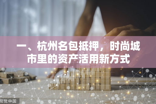 一、杭州名包抵押,时尚城市里的资产活用新方式