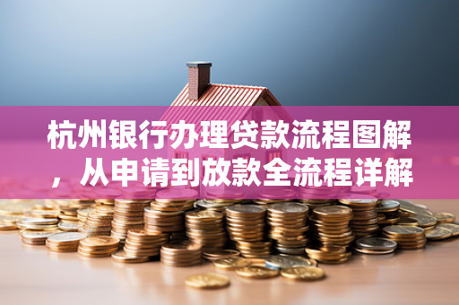 杭州银行办理贷款流程图解,从申请到放款全流程详解