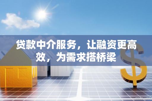 贷款中介服务,让融资更高效,为需求搭桥梁