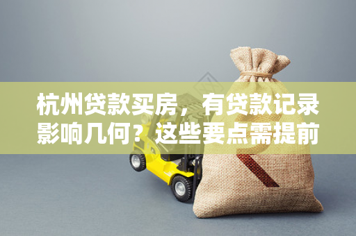 杭州贷款买房,有贷款记录影响几何?这些要点需提前知晓