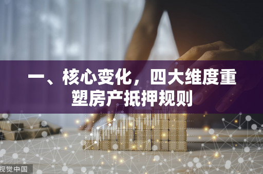 一、核心变化,四大维度重塑房产抵押规则