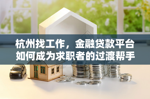 杭州找工作,金融贷款平台如何成为求职者的过渡帮手?