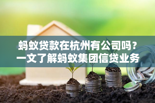 蚂蚁贷款在杭州有公司吗?一文了解蚂蚁集团信贷业务布局