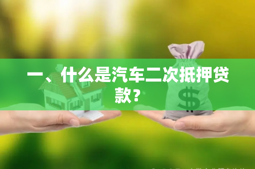一、什么是汽车二次抵押贷款?