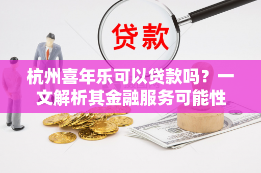 杭州喜年乐可以贷款吗?一文解析其金融服务可能性