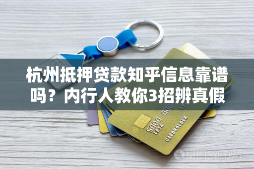 杭州抵押贷款知乎信息靠谱吗?内行人教你3招辨真假 杭州抵押贷款知乎信息靠谱吗?内行人教你3招辨真假