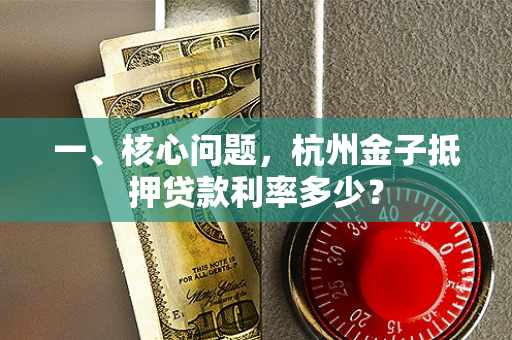 一、核心问题,杭州金子抵押贷款利率多少?