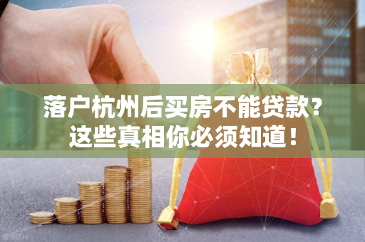 落户杭州后买房不能贷款?这些真相你必须知道!