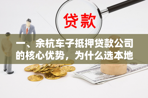 一、余杭车子抵押贷款公司的核心优势,为什么选本地机构?