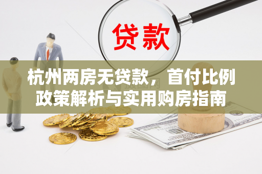 杭州两房无贷款,首付比例政策解析与实用购房指南