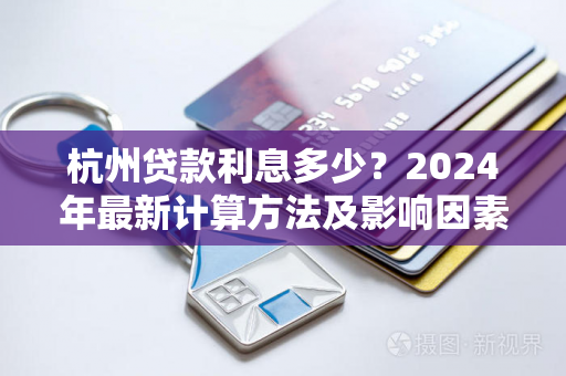 杭州贷款利息多少?2024年最新计算方法及影响因素解析