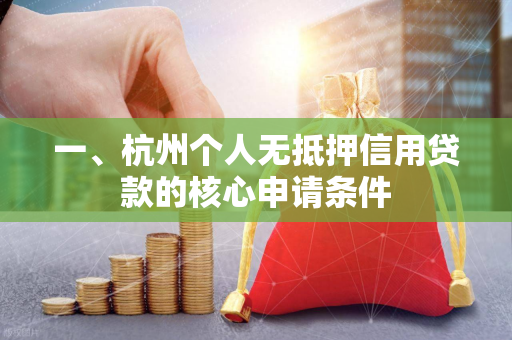 一、杭州个人无抵押信用贷款的核心申请条件 一、杭州个人无抵押信用贷款的核心申请条件