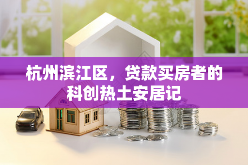 杭州滨江区,贷款买房者的科创热土安居记