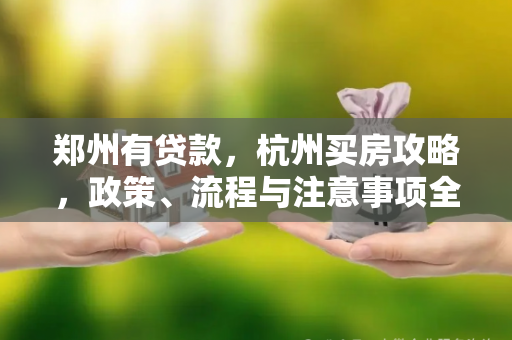 郑州有贷款,杭州买房攻略,政策、流程与注意事项全解析