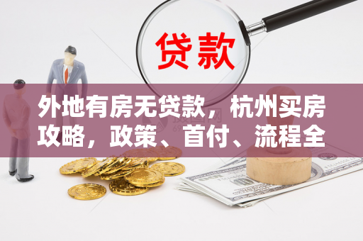 外地有房无贷款,杭州买房攻略,政策、首付、流程全解析