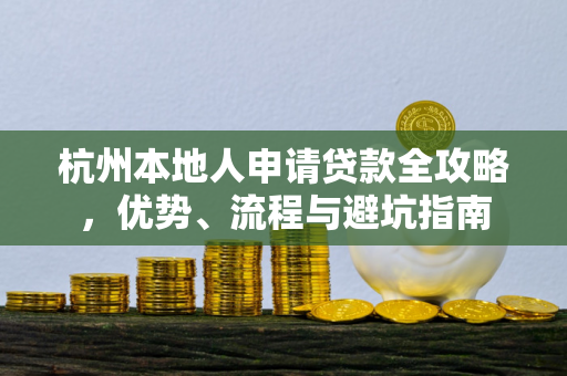 杭州本地人申请贷款全攻略,优势、流程与避坑指南