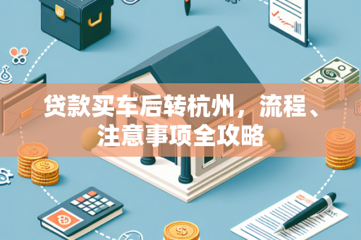 贷款买车后转杭州,流程、注意事项全攻略