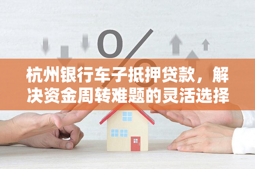 杭州银行车子抵押贷款,解决资金周转难题的灵活选择
