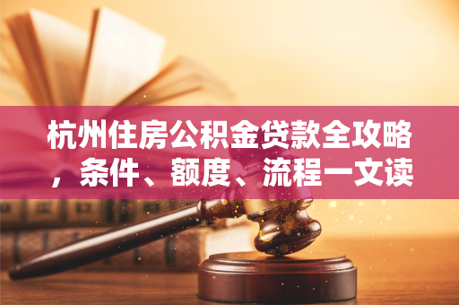 杭州住房公积金贷款全攻略,条件、额度、流程一文读懂 杭州住房公积金贷款全攻略,条件、额度、流程一文读懂