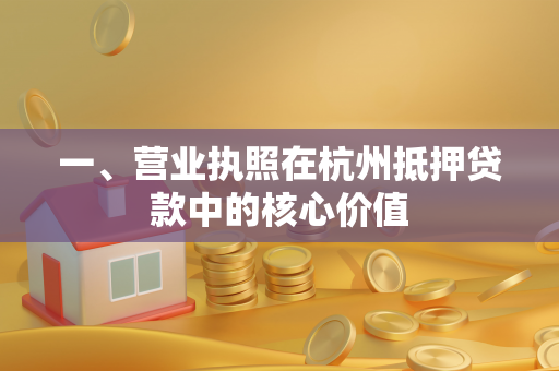一、营业执照在杭州抵押贷款中的核心价值 一、营业执照在杭州抵押贷款中的核心价值