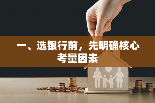 一、选银行前,先明确核心考量因素 一、选银行前,先明确核心考量因素