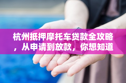 杭州抵押摩托车贷款全攻略,从申请到放款,你想知道的都在这里 杭州抵押摩托车贷款全攻略,从申请到放款,你想知道的都在这里