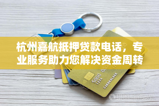 杭州嘉航抵押贷款电话,专业服务助力您解决资金周转难题