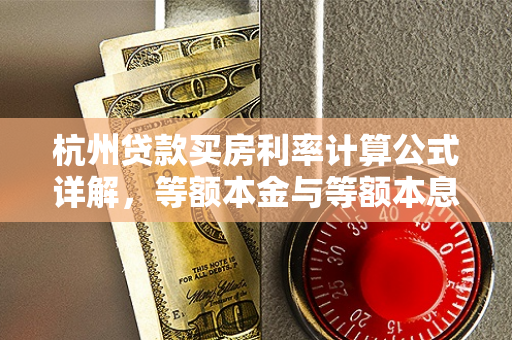 杭州贷款买房利率计算公式详解,等额本金与等额本息怎么算? 杭州贷款买房利率计算公式详解,等额本金与等额本息怎么算?