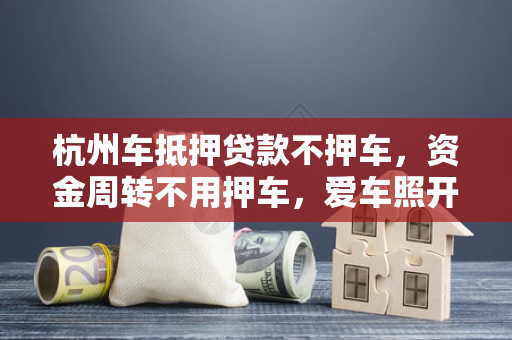 杭州车抵押贷款不押车,资金周转不用押车,爱车照开钱照拿!