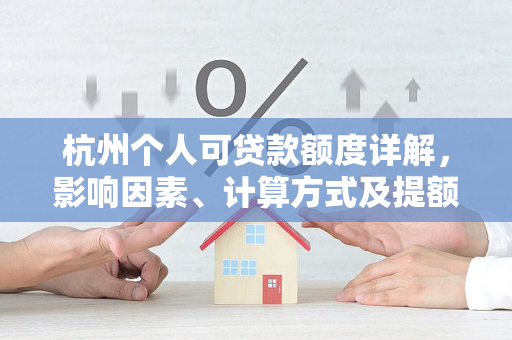 杭州个人可贷款额度详解,影响因素、计算方式及提额指南