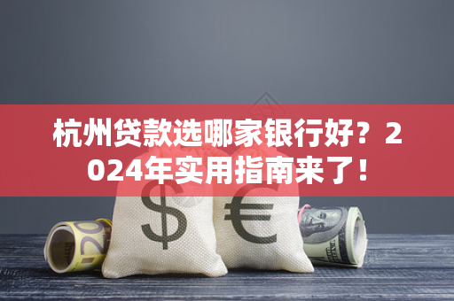 杭州贷款选哪家银行好?2024年实用指南来了!