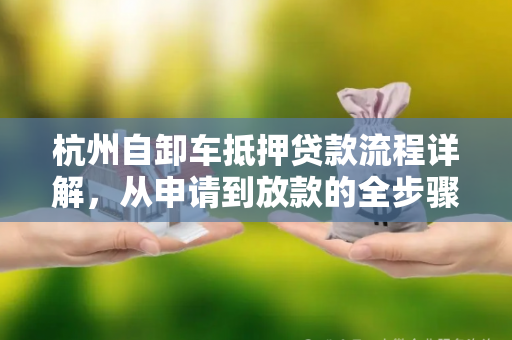杭州自卸车抵押贷款流程详解,从申请到放款的全步骤指南