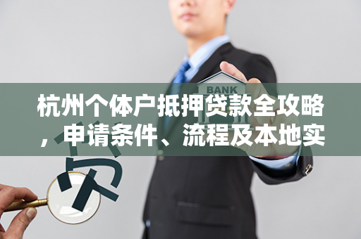 杭州个体户抵押贷款全攻略，申请条件、流程及本地实用指南